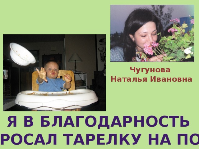 Чугунова Наталья Ивановна Я в благодарность  бросал тарелку на пол 