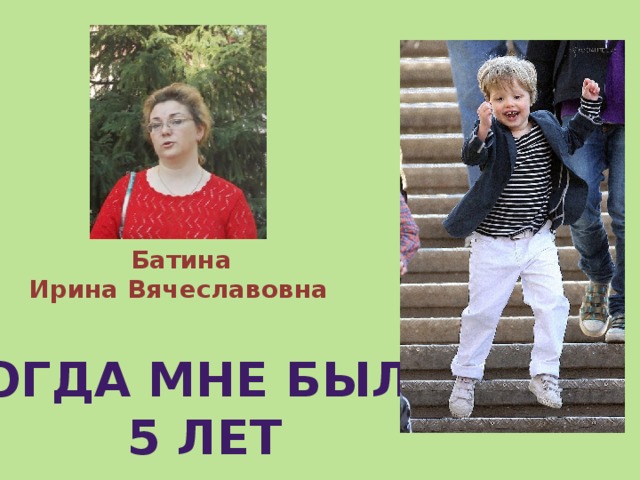 Батина Ирина Вячеславовна  Когда мне было 5 лет 