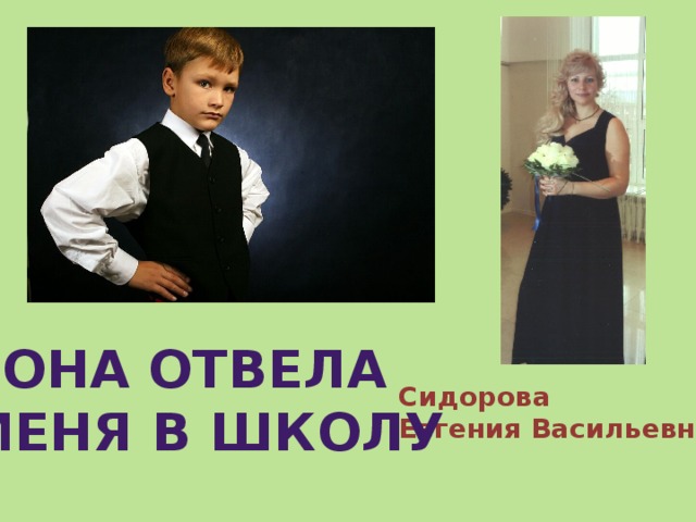 Она отвела меня в школу Сидорова Евгения Васильевна 
