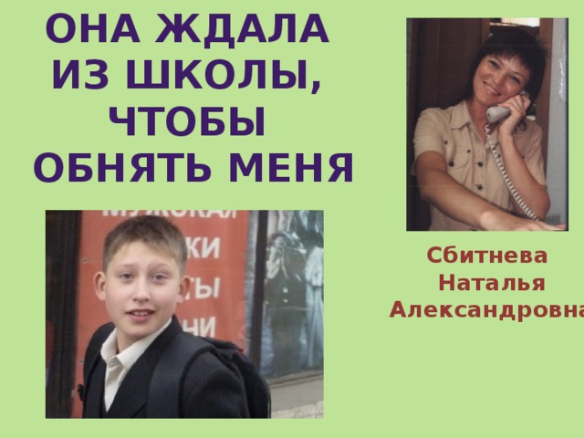 Она ждала из школы, чтобы обнять меня Сбитнева  Наталья  Александровна 