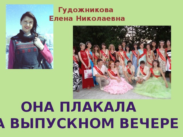 Гудожникова  Елена Николаевна Она плакала на выпускном вечере 