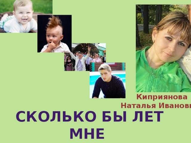 Киприянова Наталья Ивановна  Сколько бы лет мне Ни было… 