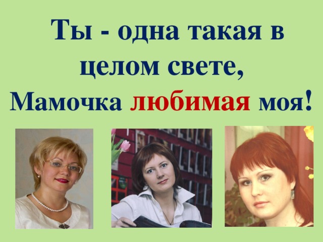  Ты - одна такая в целом свете,  Мамочка  любимая моя ! 