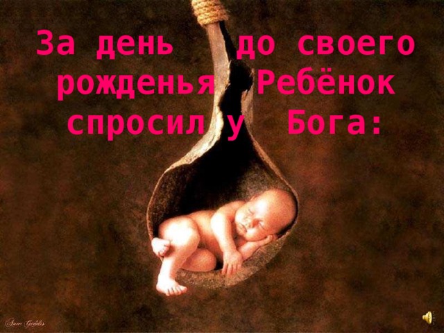 За день до своего рожденья Ребёнок спросил у Бога: 