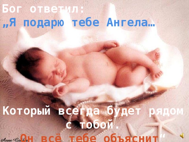Бог ответил: „ Я подарю тебе Ангела…      Который  всегда будет  рядом с тобой. Он всё тебе объяснит “ 