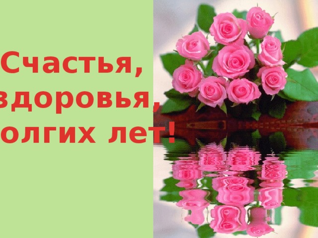  Счастья, здоровья, долгих лет! 