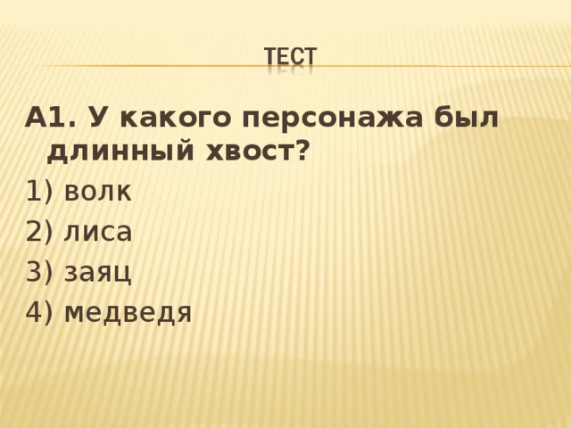 А1. У какого персонажа был длинный хвост? 1) волк 2) лиса 3) заяц 4) медведя 