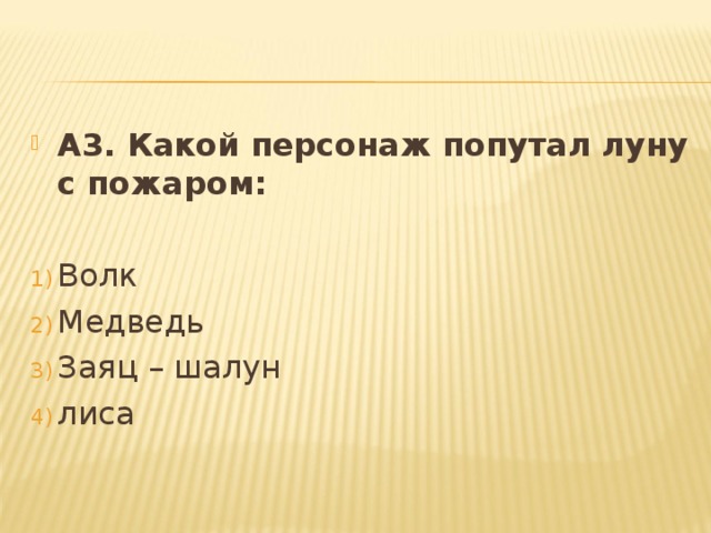 А3. Какой персонаж попутал луну с пожаром: Волк Медведь Заяц – шалун лиса 