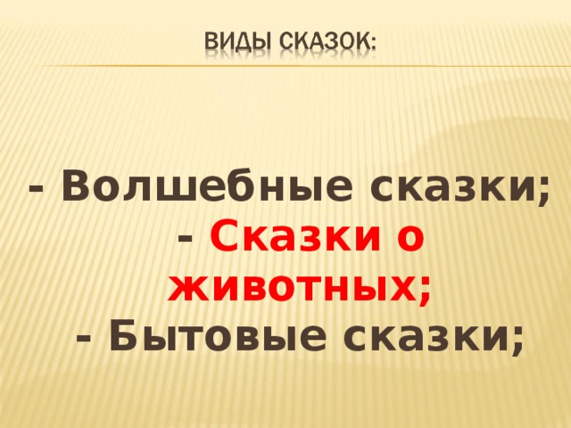  - Волшебные сказки;  - Сказки о животных;  - Бытовые сказки; 