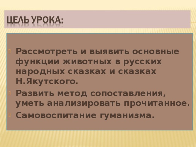  Рассмотреть и выявить основные функции животных в русских народных сказках и сказках Н.Якутского. Развить метод сопоставления, уметь анализировать прочитанное. Самовоспитание гуманизма.  