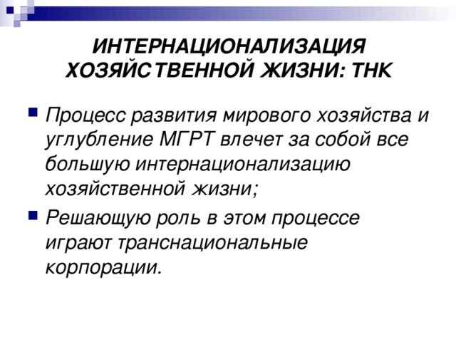 ИНТЕРНАЦИОНАЛИЗАЦИЯ ХОЗЯЙСТВЕННОЙ ЖИЗНИ: ТНК Процесс развития мирового хозяйства и углубление МГРТ влечет за собой все большую интернационализацию хозяйственной жизни; Решающую роль в этом процессе играют транснациональные корпорации. 