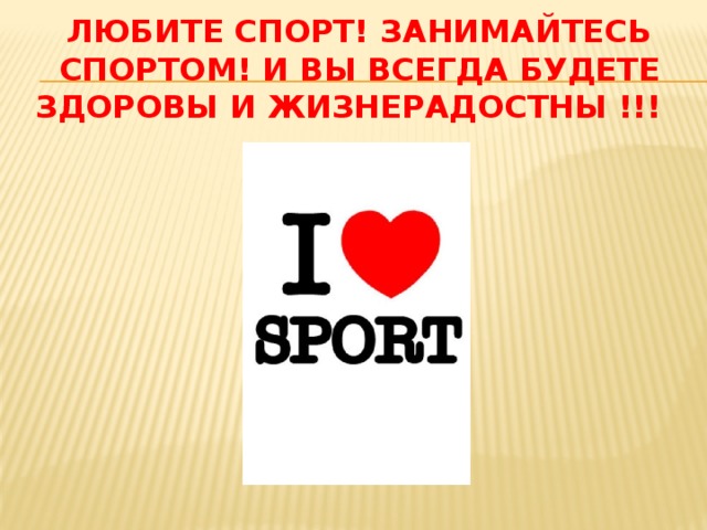 Любите спорт! Занимайтесь спортом! И вы всегда будете здоровы и жизнерадостны !!! 