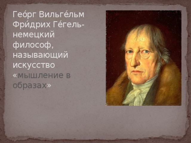 Гео́рг Вильге́льм Фри́дрих Ге́гель-немецкий философ, называющий искусство « мышление в образах » 