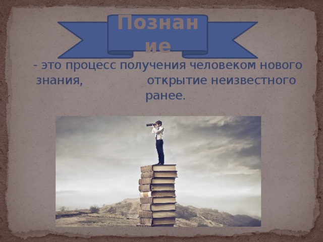 Познание   - это процесс получения человеком нового знания, открытие неизвестного ранее. 