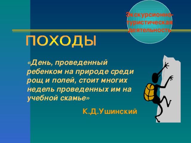 Экскурсионно- туристическая деятельность «День, проведенный ребенком на природе среди рощ и полей, стоит многих недель проведенных им на учебной скамье» К.Д.Ушинский 