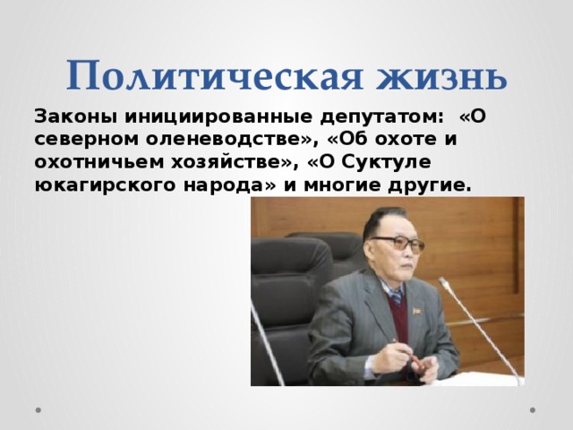 Политическая жизнь Законы инициированные депутатом: «О северном оленеводстве», «Об охоте и охотничьем хозяйстве», «О Суктуле юкагирского народа» и многие другие. 