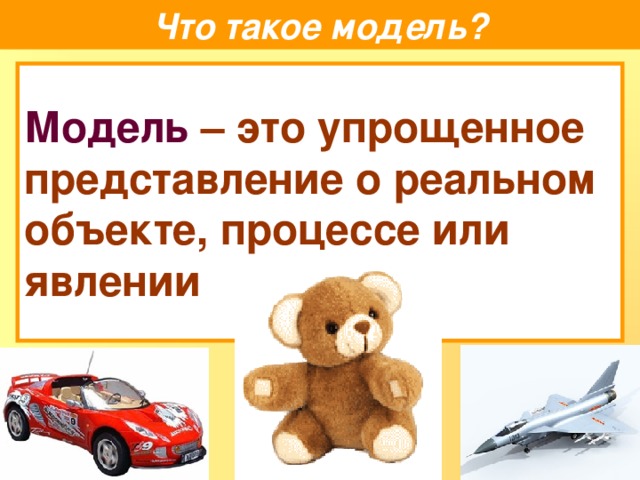 Что такое модель? Модель –  это упрощенное представление о реальном объекте, процессе или явлении 