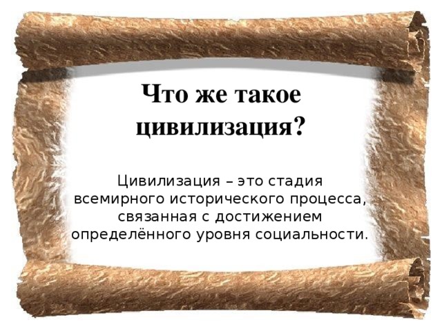 Что же такое цивилизация? Цивилизация – это стадия всемирного исторического процесса, связанная с достижением определённого уровня социальности. 