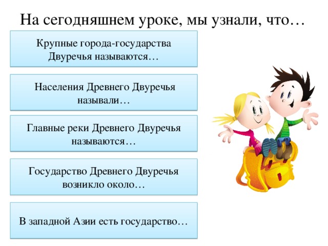 На сегодняшнем уроке, мы узнали, что… Крупные города-государства Двуречья называются…  Населения Древнего Двуречья называли… Главные реки Древнего Двуречья называются… Государство Древнего Двуречья возникло около… В западной Азии есть государство… 