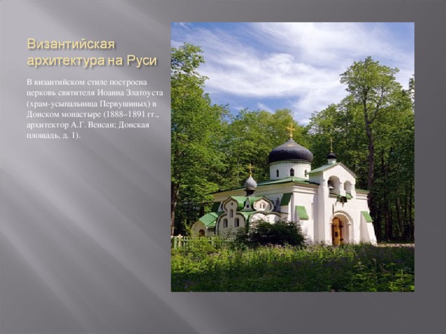 В византийском стиле построена церковь святителя Иоанна Златоуста (храм-усыпальница Первушиных) в Донском монастыре (1888–1891 гг., архитектор А.Г. Венсан; Донская площадь, д. 1). 