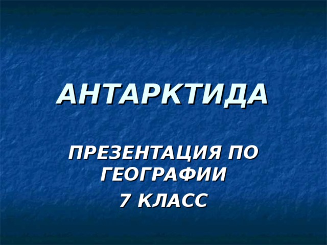 АНТАРКТИДА ПРЕЗЕНТАЦИЯ ПО ГЕОГРАФИИ 7 КЛАСС 