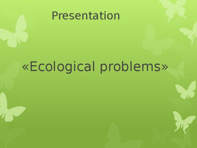 Presentation «Ecological problems» 