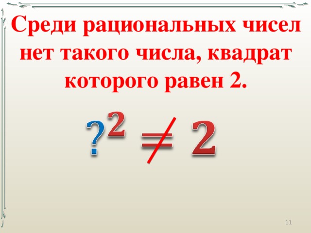 Среди рациональных чисел нет такого числа, квадрат которого равен 2.    