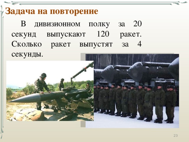Задача на повторение В дивизионном полку за 20 секунд выпускают 120 ракет. Сколько ракет выпустят за 4 секунды. 15 