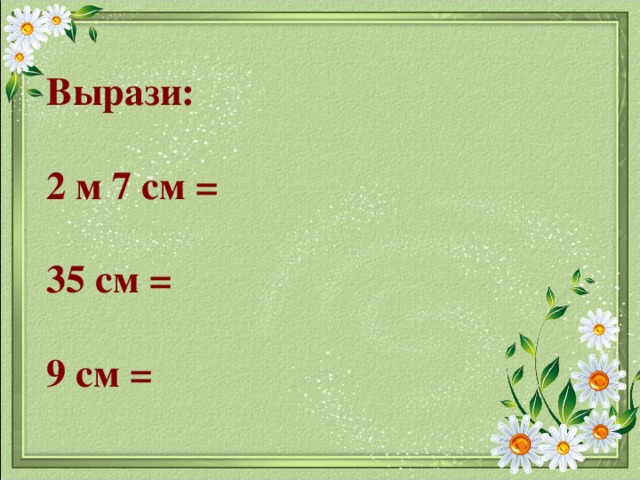 Вырази:   2 м 7 см =   35 см =   9 см = 