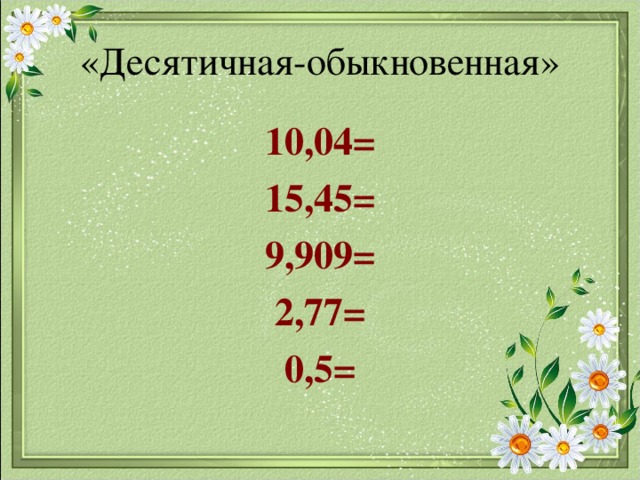 «Десятичная-обыкновенная» 10,04= 15,45= 9,909= 2,77= 0,5= 