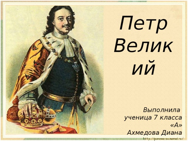 Петр  Великий Выполнила ученица 7 класса «А» Ахмедова Диана 