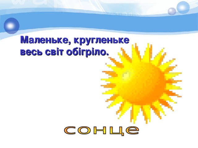 Маленьке, кругленьке весь світ обігріло. 