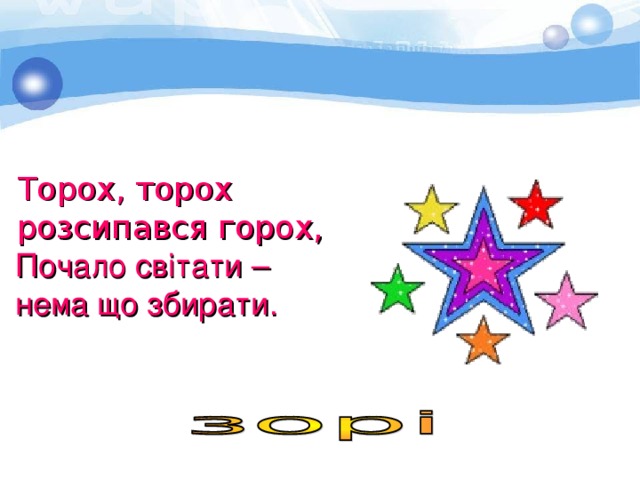  Торох, торох  розсипався горох,  Почало світати –  нема що збирати.    