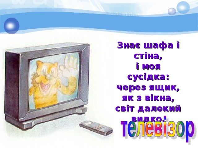 Знає шафа і стіна, і моя сусідка: через ящик, як з вікна, світ далекий видко. 