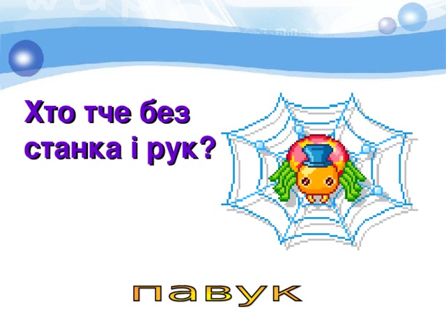 Хто тче без станка і рук? 