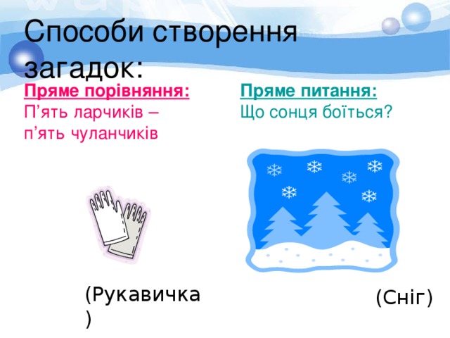 Способи створення загадок:   Пряме порівняння:  П ’ ять ларчиків – п ’ ять чуланчиків Пряме питання:  Що сонця боїться? (Рукавичка) (Сніг) 