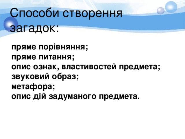 Способи створення загадок:   пряме порівняння ; пряме питання;  опис ознак, властивостей предмета; звуковий образ; метафора; опис дій задуманого предмета.   