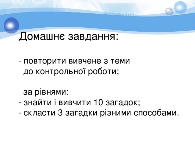 Домашнє завдання:   - повторити вивчене з теми  до контрольної роботи;  за рівнями: - знайти і вивчити 10 загадок; - скласти 3 загадки різними способами. 