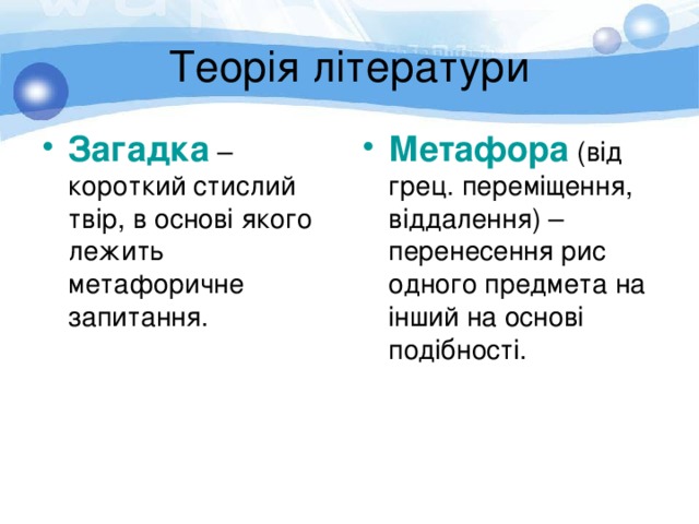 Теорія літератури Загадка – короткий стислий твір, в основі якого лежить метафоричне запитання. Метафора (від грец. переміщення, віддалення) – перенесення рис одного предмета на інший на основі подібності. 