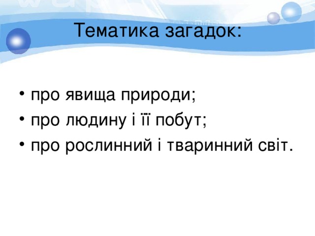 Тематика загадок: про явища природи; про людину і її побут; про рослинний і тваринний світ.  