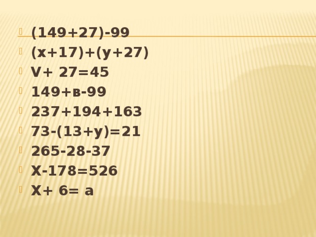 (149+27)-99 (х+17)+(у+27) V+ 27=45 149+в-99 237+194+163 73-(13+у)=21 265-28-37 Х-178=526 Х+ 6= а 