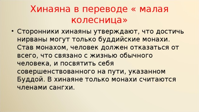 Хинаяна в переводе « малая колесница» Сторонники хинаяны утверждают, что достичь нирваны могут только буддийские монахи. Став монахом, человек должен отказаться от всего, что связано с жизнью обычного человека, и посвятить себя совершенствованного на пути, указанном Буддой. В хинаяне только монахи считаются членами сангхи. 