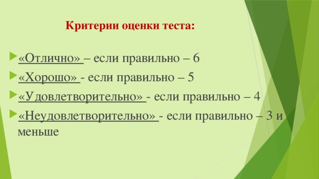 Критерии оценки теста: «Отлично» – если правильно – 6 «Хорошо» - если правильно – 5 «Удовлетворительно» - если правильно – 4 «Неудовлетворительно» - если правильно – 3 и меньше 