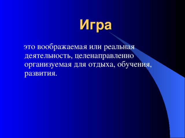 Игра  это воображаемая или реальная деятельность, целенаправленно организуемая для отдыха, обучения, развития. 
