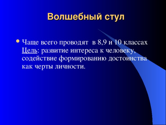 Волшебный стул   Чаще всего проводят в 8,9 и 10 классах Цель : развитие интереса к человеку, содействие формированию достоинства как черты личности. 