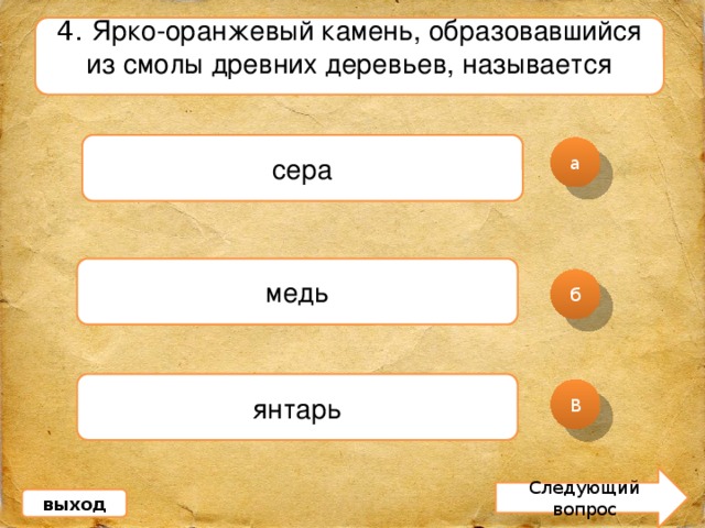 4. Ярко-оранжевый камень, образовавшийся из смолы древних деревьев, называется сера а медь б янтарь В Следующий вопрос выход 