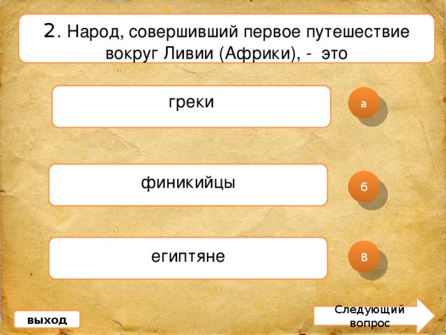 2 . Народ, совершивший первое путешествие вокруг Ливии (Африки), - это греки а финикийцы б египтяне В Следующий вопрос выход 