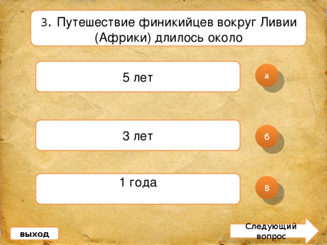 3 . Путешествие финикийцев вокруг Ливии (Африки) длилось около 5 лет а 3 лет б 1 года   В Следующий вопрос выход 