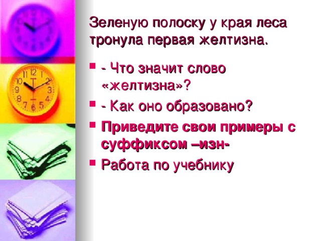 Зеленую полоску у края леса тронула первая желтизна. - Что значит слово «желтизна»? - Как оно образовано? Приведите свои примеры с суффиксом –изн- Работа по учебнику 