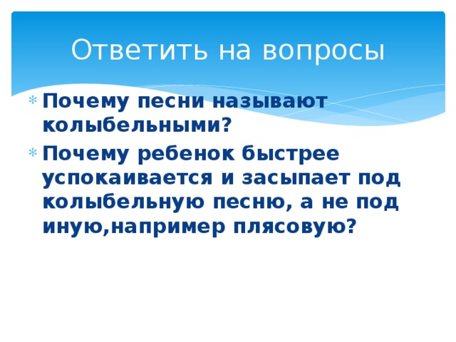 Ответить на вопросы Почему песни называют колыбельными? Почему ребенок быстрее успокаивается и засыпает под колыбельную песню, а не под иную,например плясовую? 